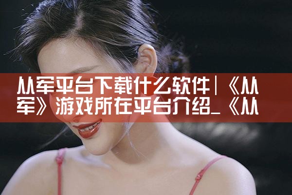 从军平台下载什么软件