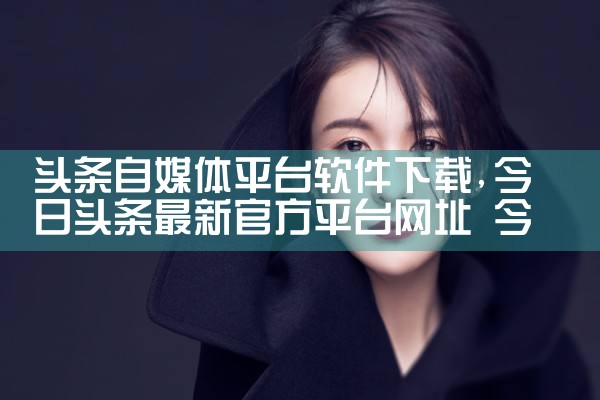 头条自媒体平台软件下载