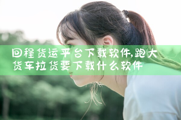 回程货运平台下载软件
